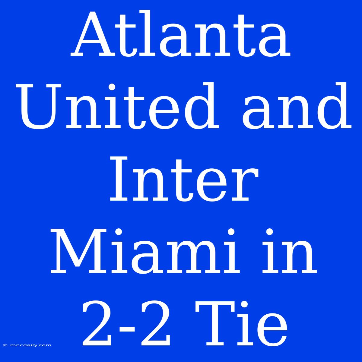 Atlanta United And Inter Miami In 2-2 Tie