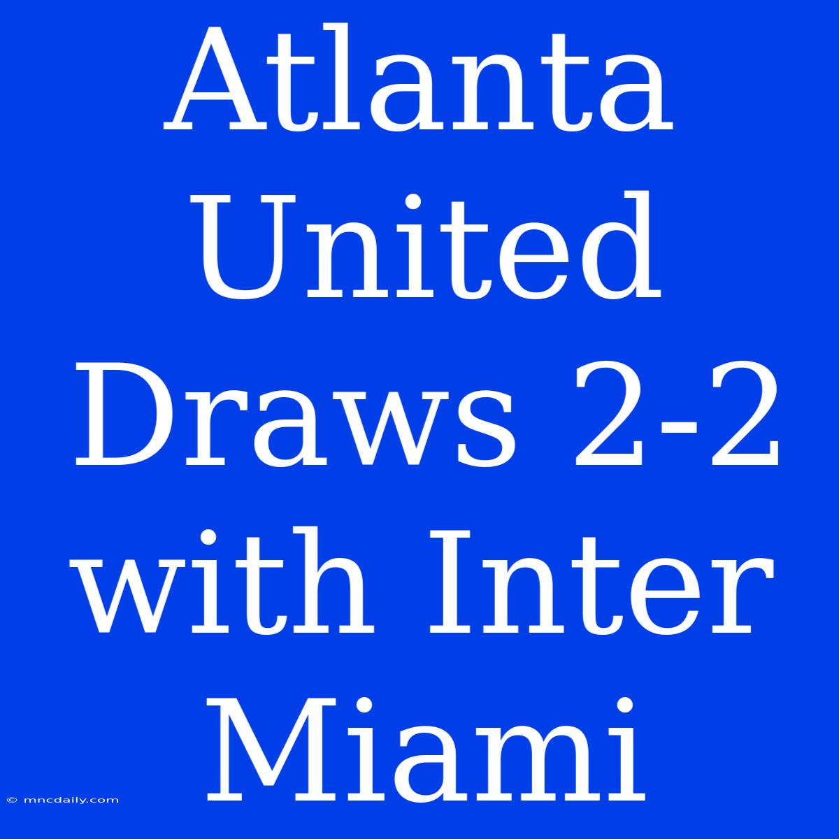 Atlanta United Draws 2-2 With Inter Miami