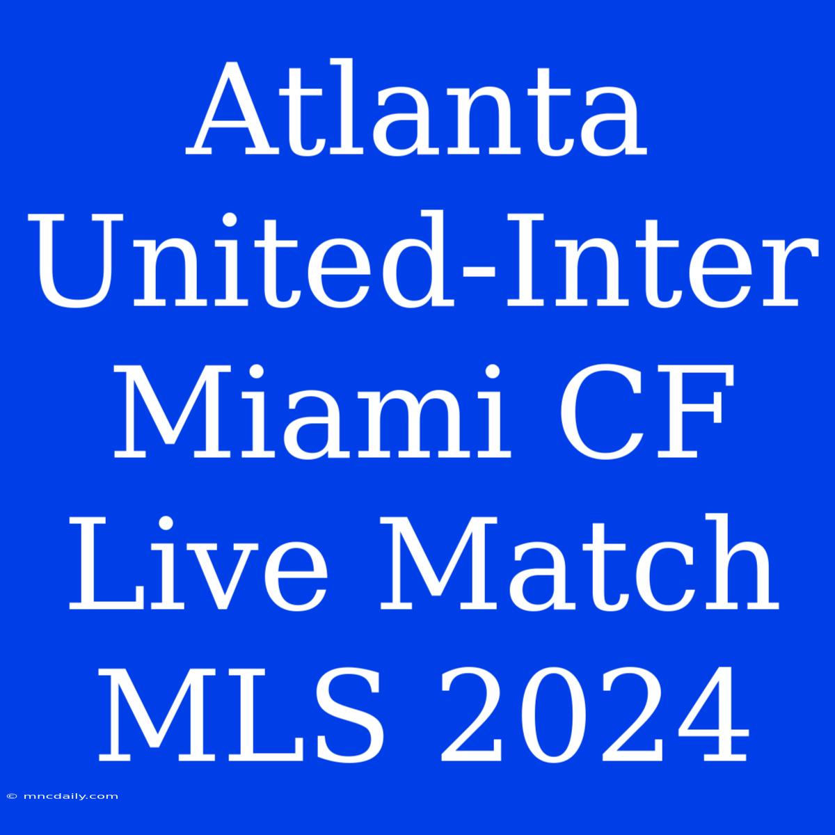 Atlanta United-Inter Miami CF Live Match MLS 2024