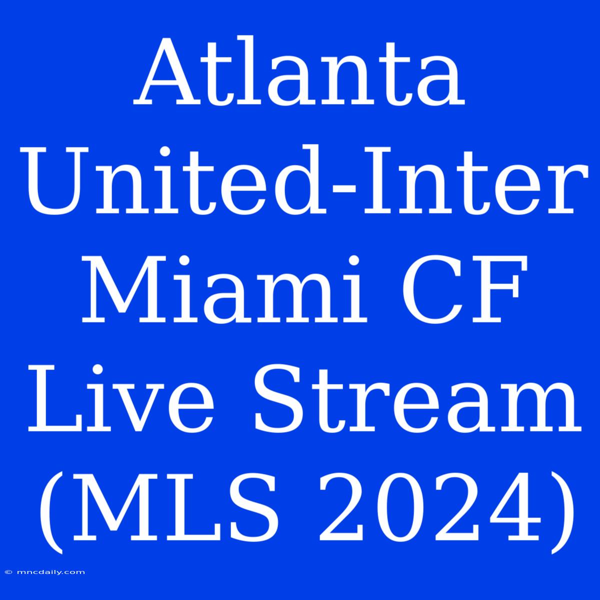 Atlanta United-Inter Miami CF Live Stream (MLS 2024)