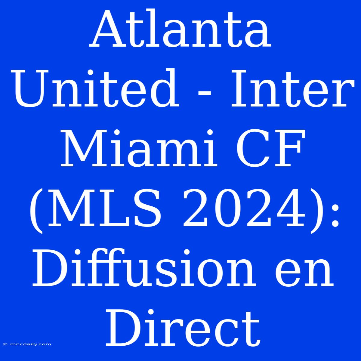 Atlanta United - Inter Miami CF (MLS 2024): Diffusion En Direct