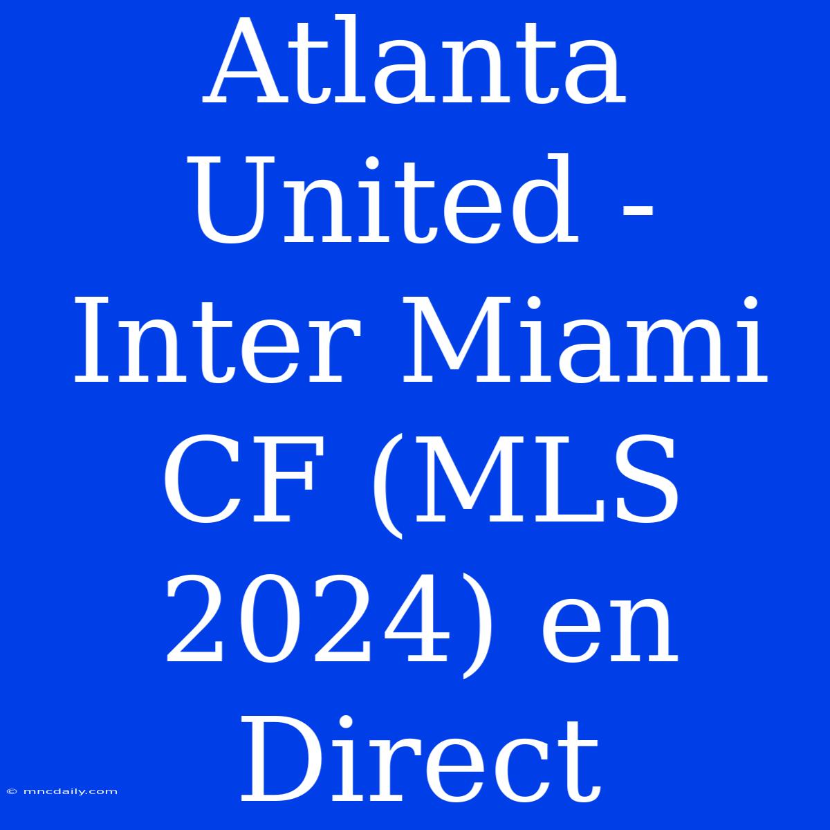 Atlanta United - Inter Miami CF (MLS 2024) En Direct