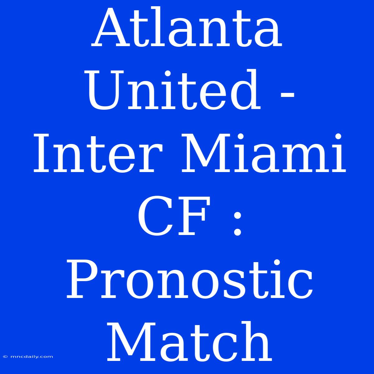 Atlanta United - Inter Miami CF : Pronostic Match