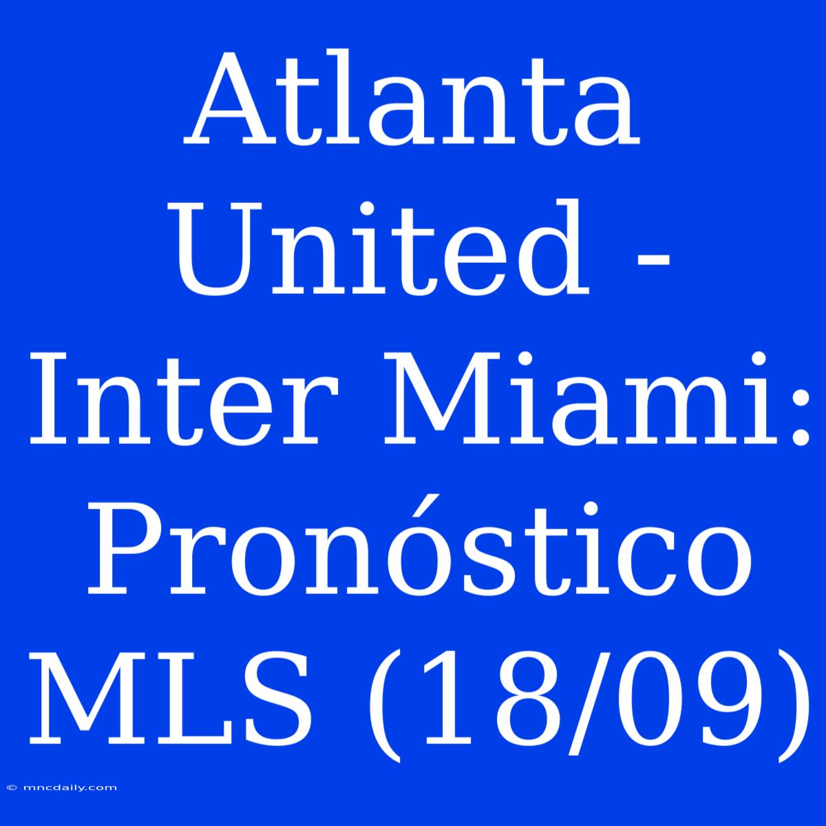 Atlanta United - Inter Miami: Pronóstico MLS (18/09)