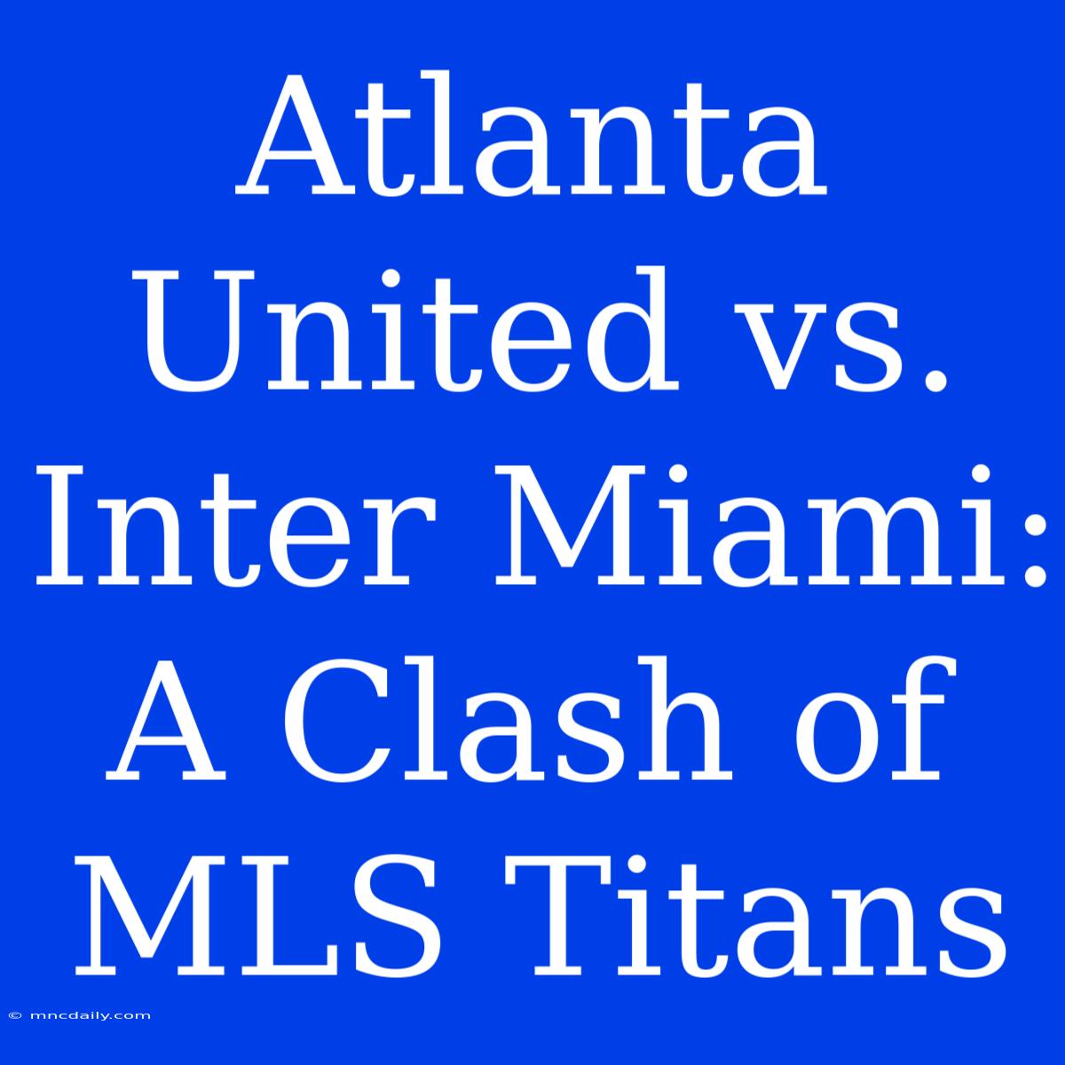 Atlanta United Vs. Inter Miami: A Clash Of MLS Titans 