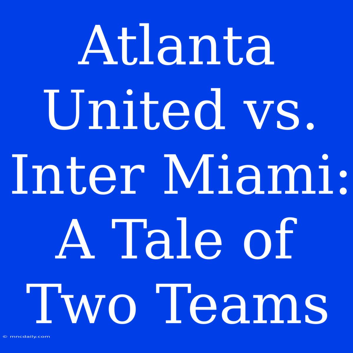 Atlanta United Vs. Inter Miami: A Tale Of Two Teams