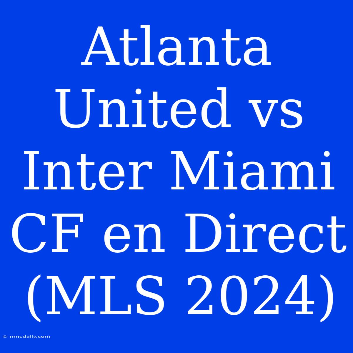 Atlanta United Vs Inter Miami CF En Direct (MLS 2024)