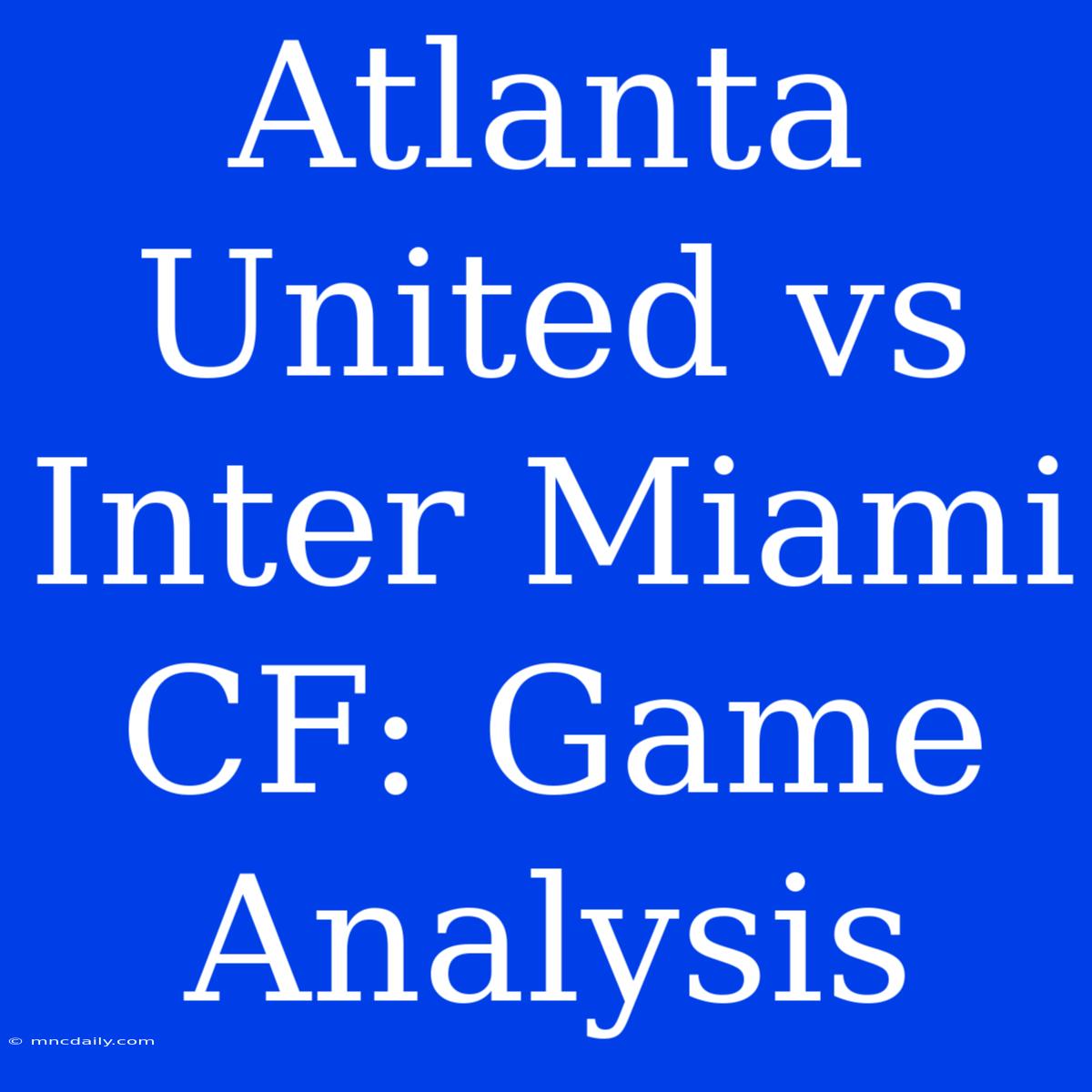 Atlanta United Vs Inter Miami CF: Game Analysis