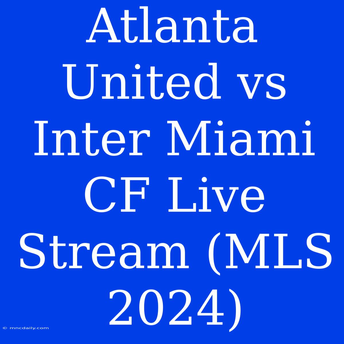 Atlanta United Vs Inter Miami CF Live Stream (MLS 2024)