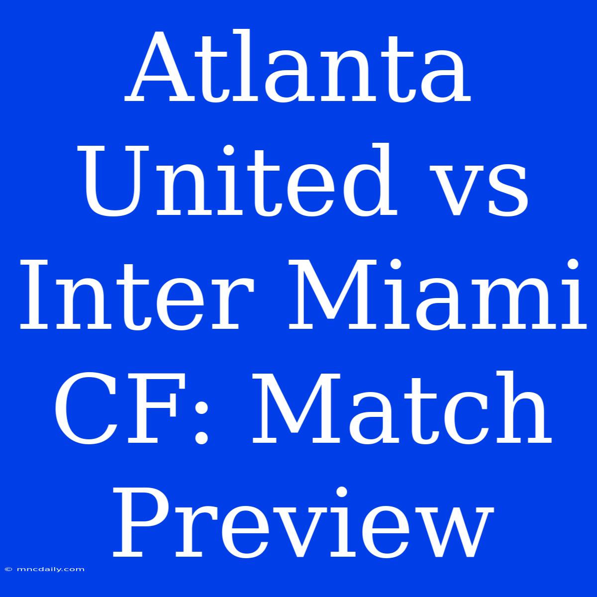 Atlanta United Vs Inter Miami CF: Match Preview