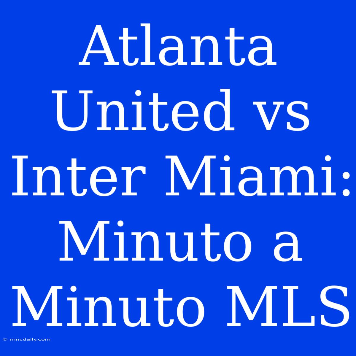 Atlanta United Vs Inter Miami: Minuto A Minuto MLS