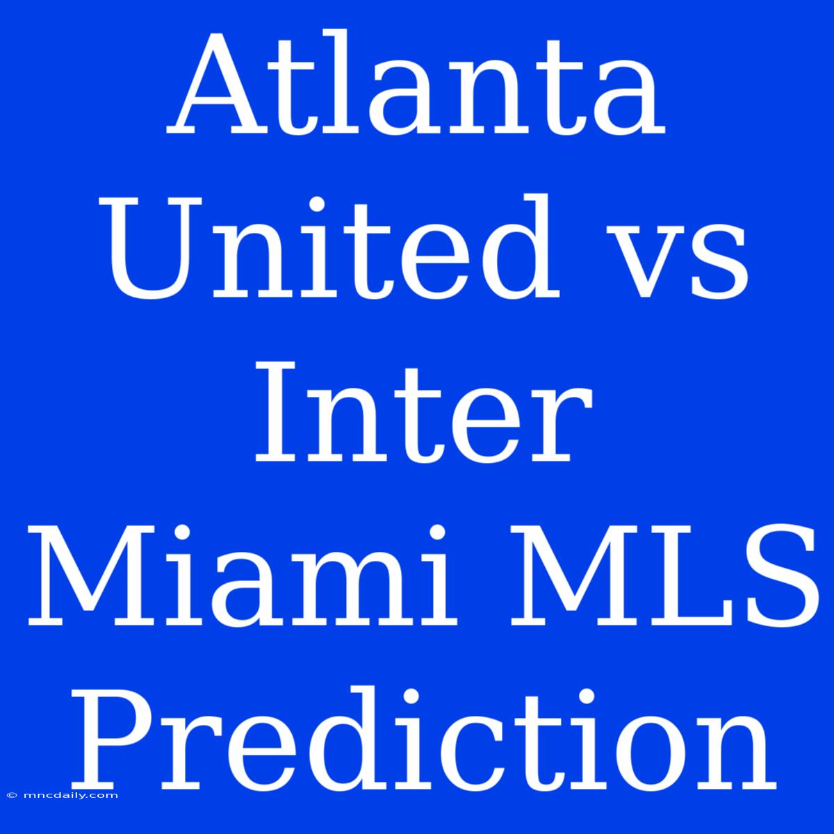 Atlanta United Vs Inter Miami MLS Prediction