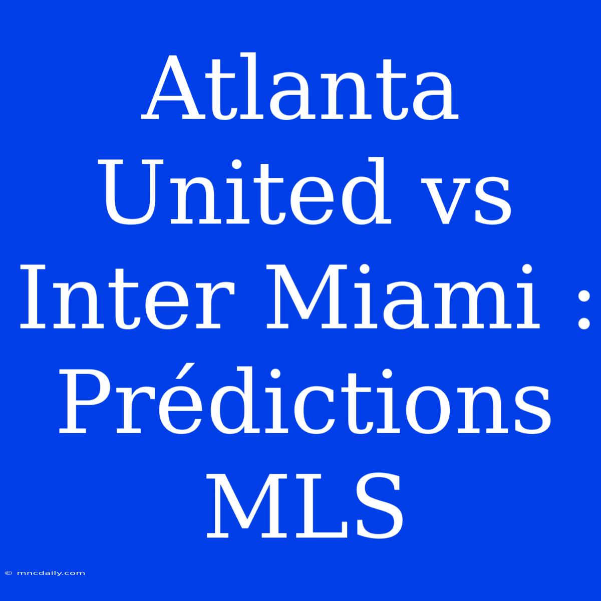 Atlanta United Vs Inter Miami : Prédictions MLS