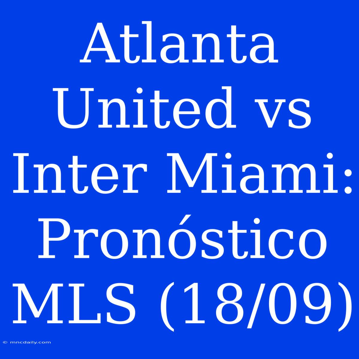 Atlanta United Vs Inter Miami: Pronóstico MLS (18/09)