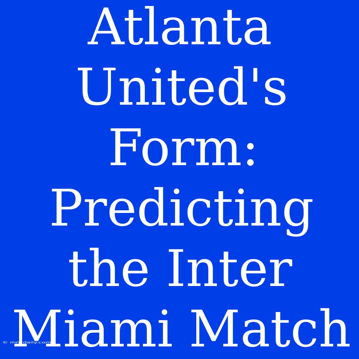 Atlanta United's Form: Predicting The Inter Miami Match