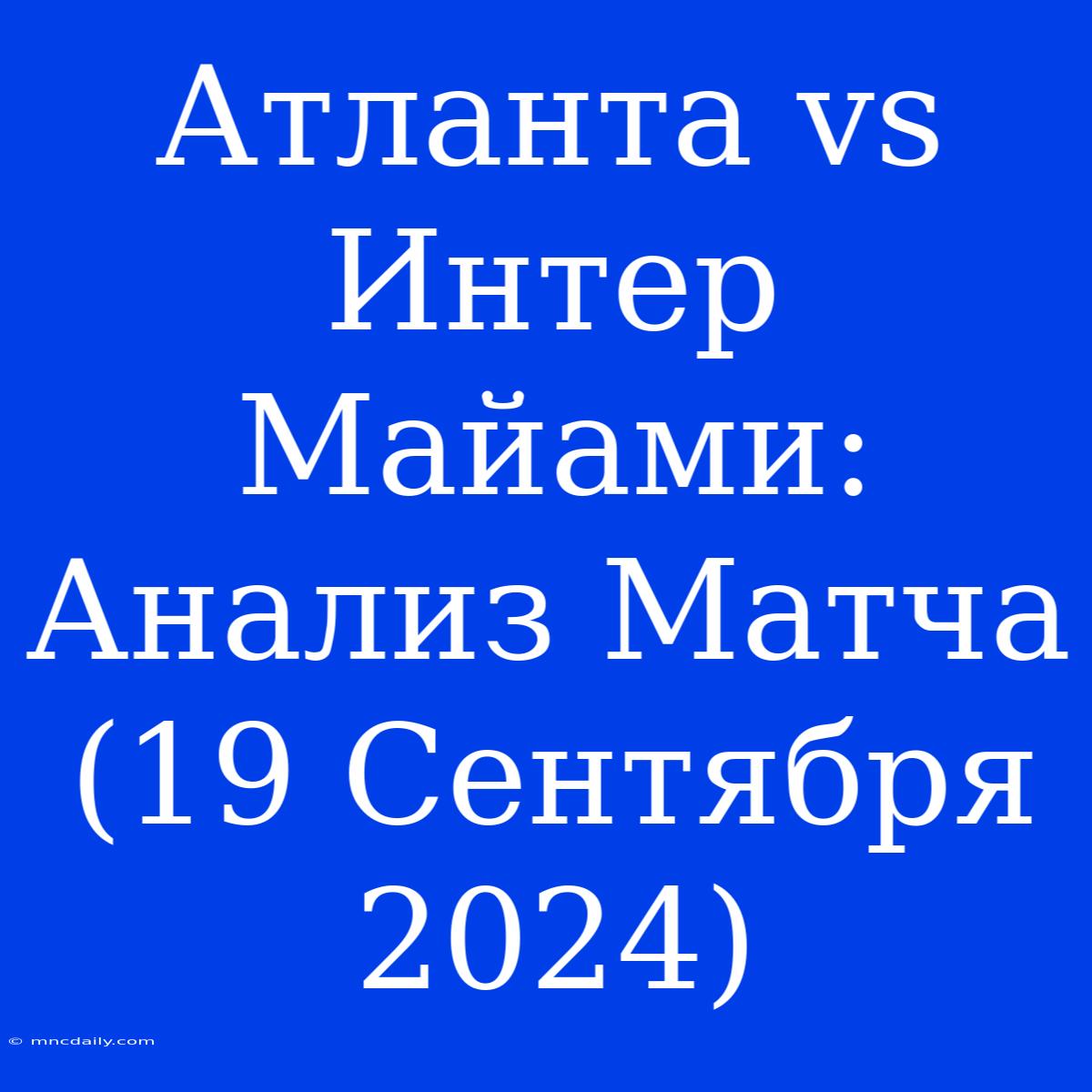 Атланта Vs Интер Майами: Анализ Матча (19 Сентября 2024)