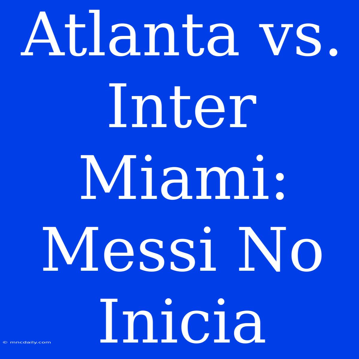 Atlanta Vs. Inter Miami: Messi No Inicia