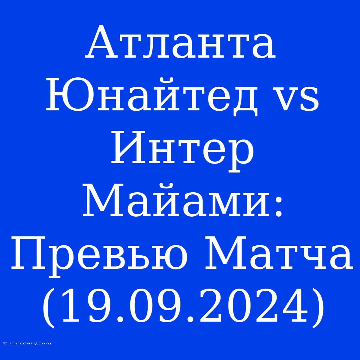 Атланта Юнайтед Vs Интер Майами: Превью Матча (19.09.2024) 