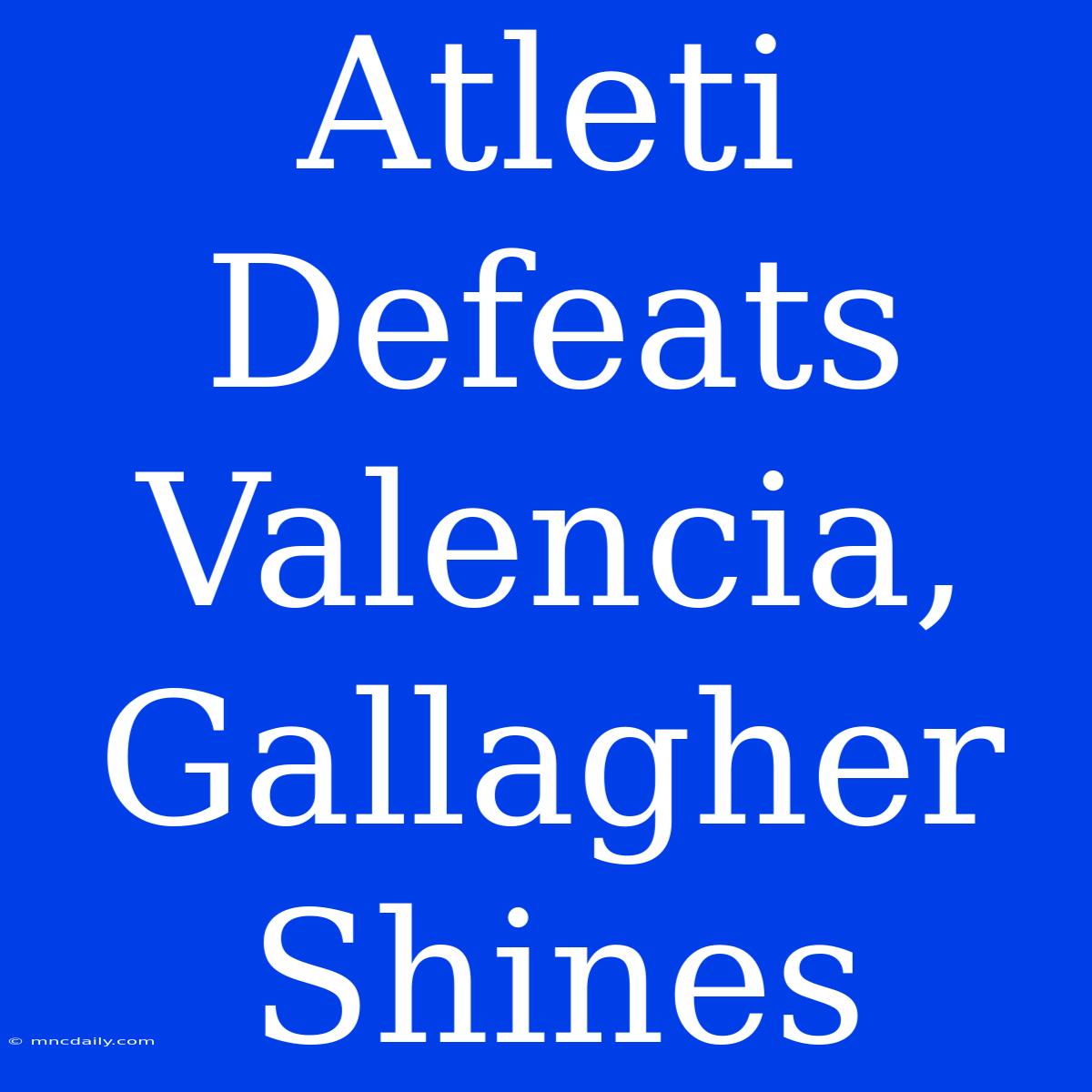 Atleti Defeats Valencia, Gallagher Shines