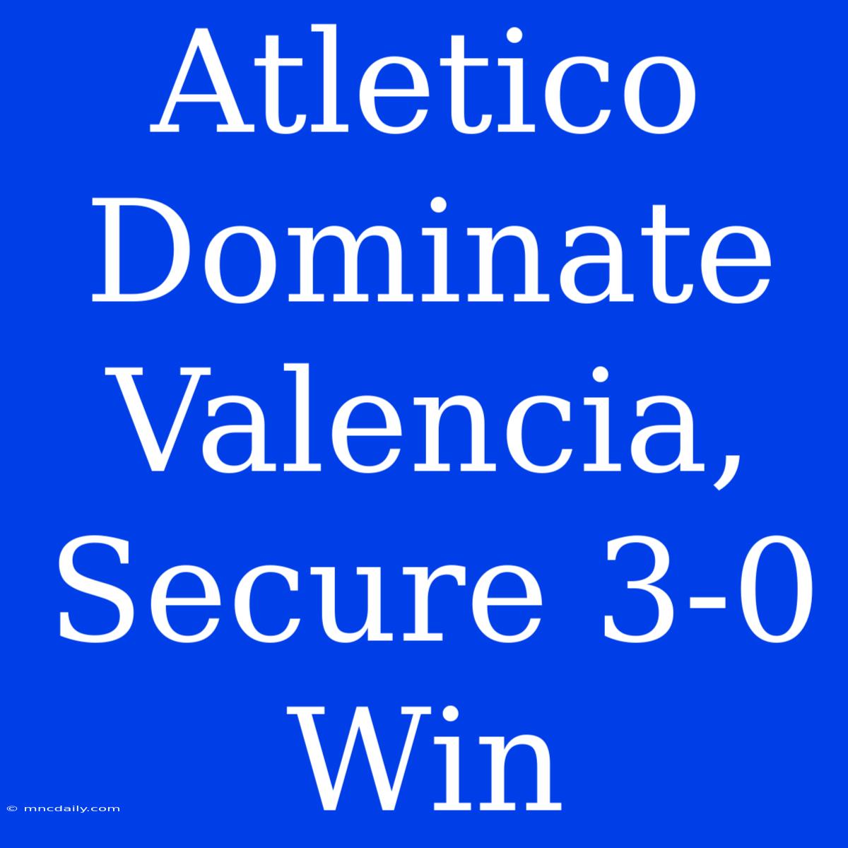 Atletico Dominate Valencia, Secure 3-0 Win