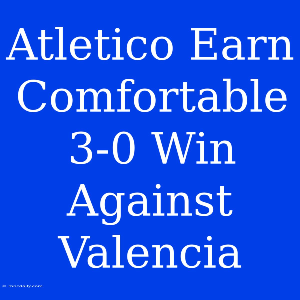 Atletico Earn Comfortable 3-0 Win Against Valencia