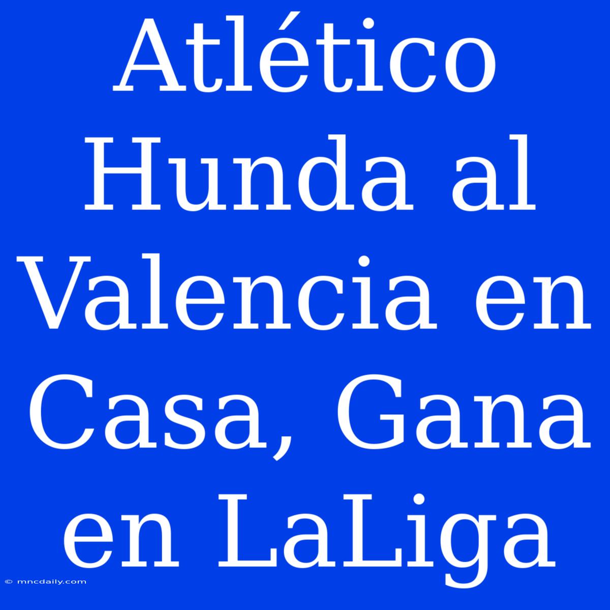 Atlético Hunda Al Valencia En Casa, Gana En LaLiga