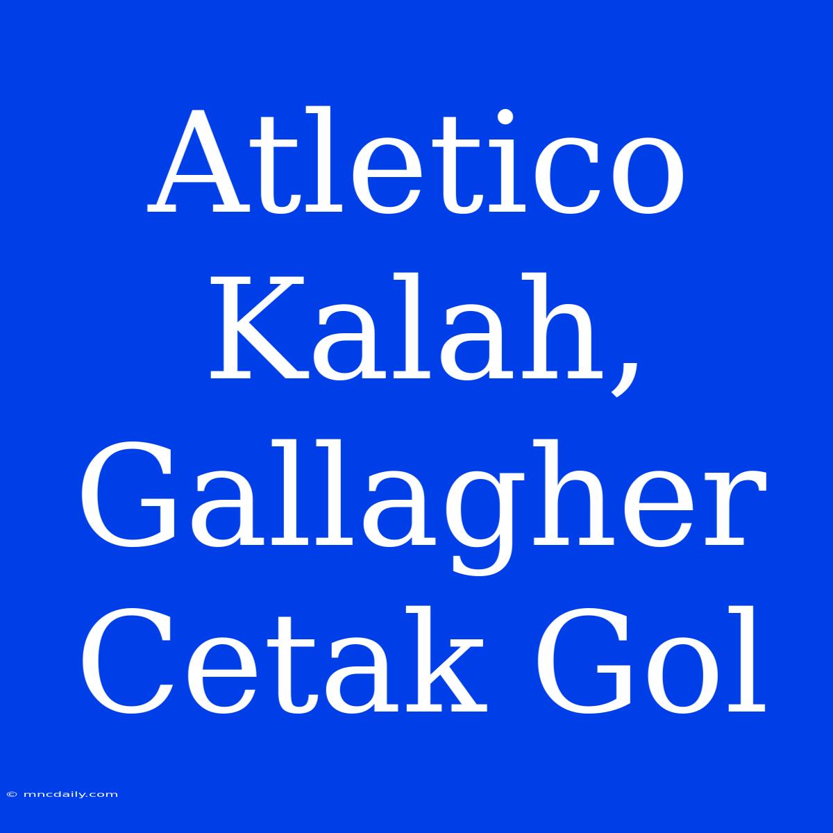 Atletico Kalah, Gallagher Cetak Gol