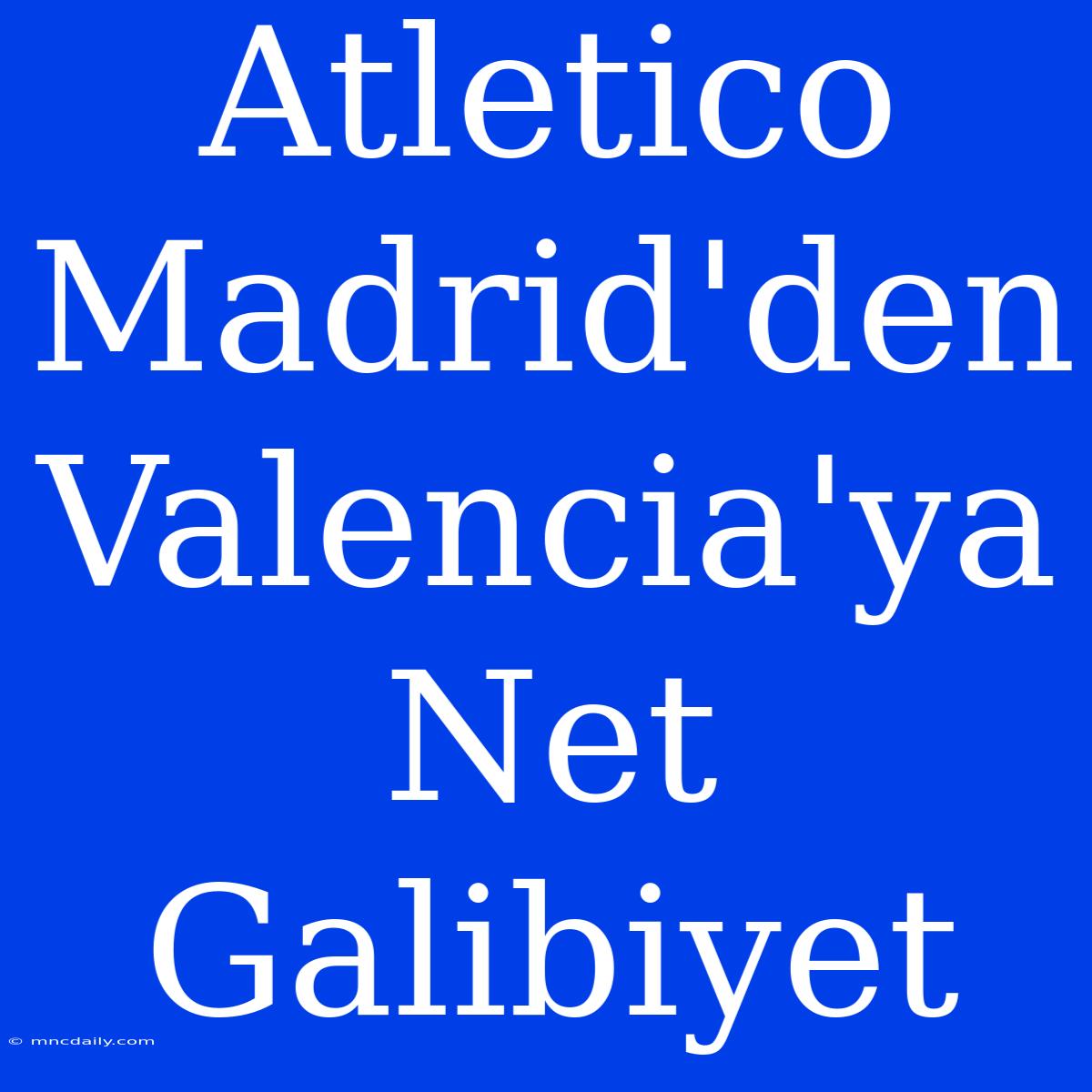 Atletico Madrid'den Valencia'ya Net Galibiyet 