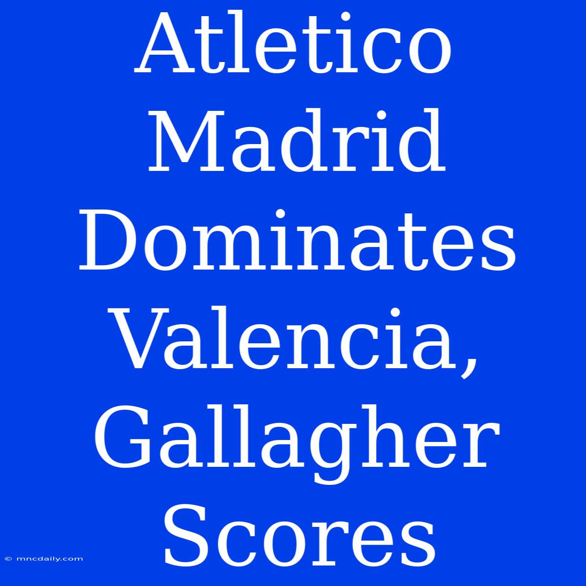 Atletico Madrid Dominates Valencia, Gallagher Scores