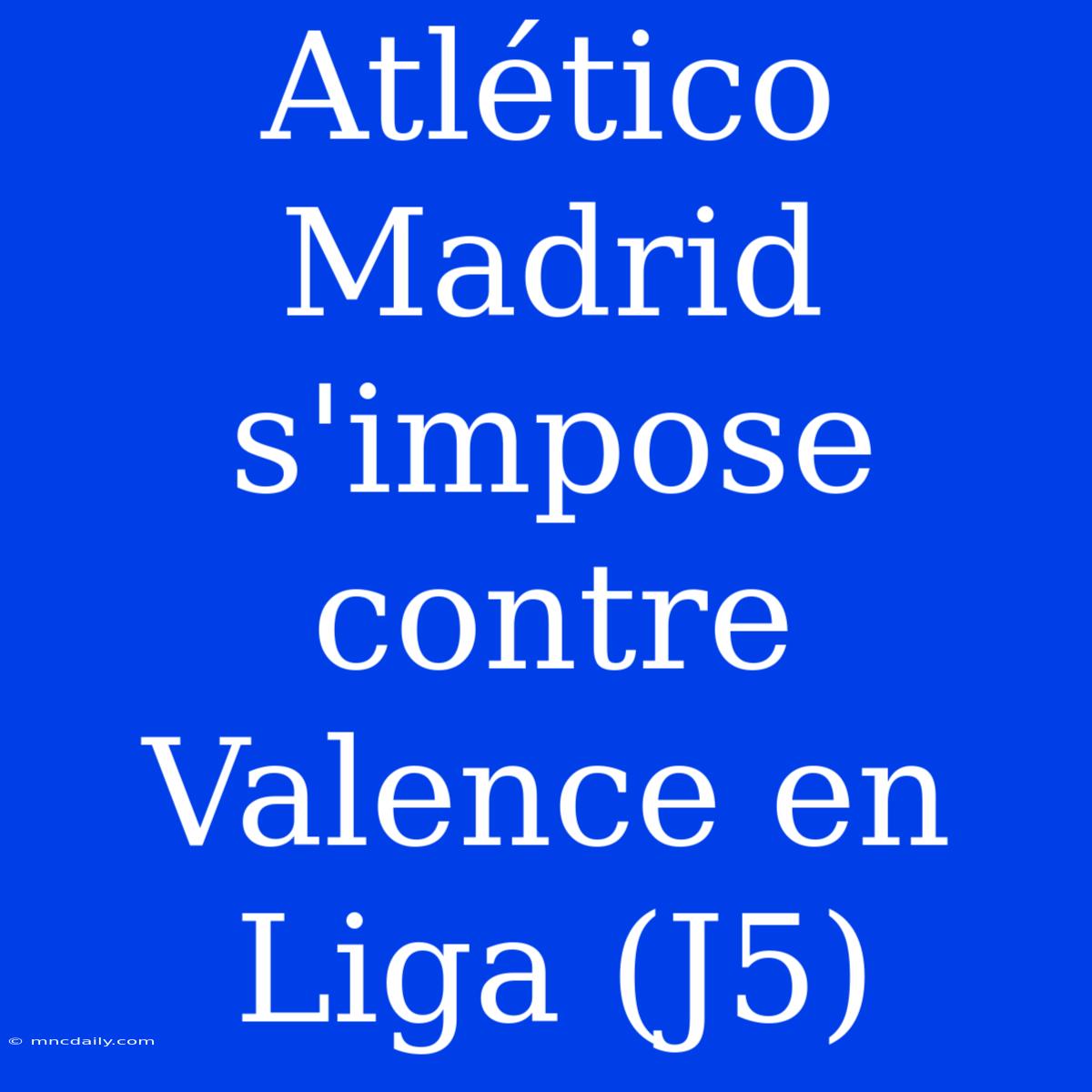 Atlético Madrid S'impose Contre Valence En Liga (J5)