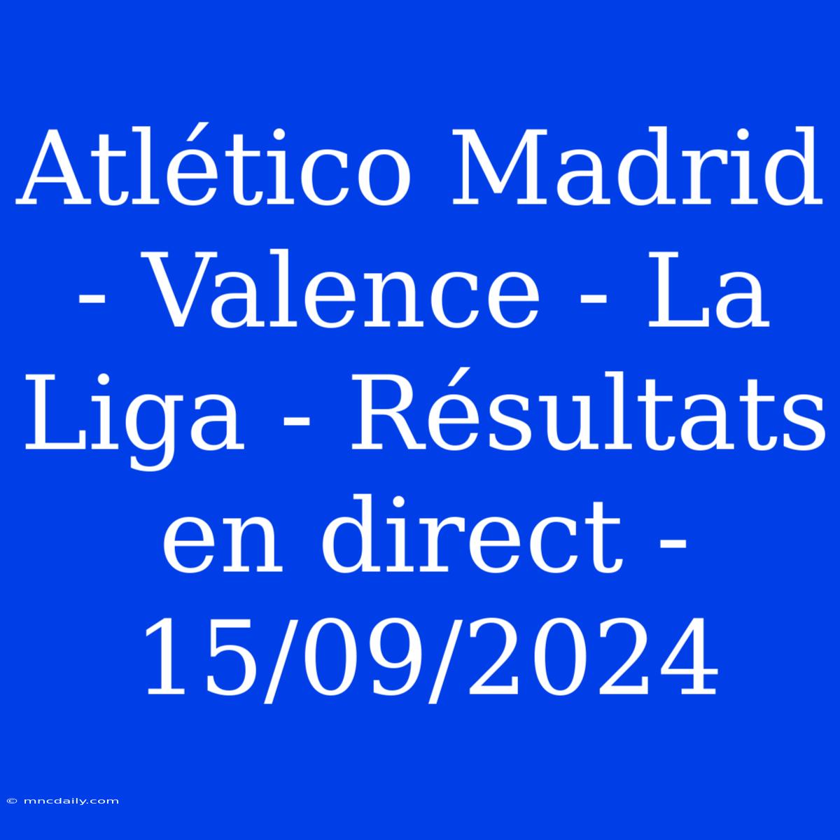 Atlético Madrid - Valence - La Liga - Résultats En Direct - 15/09/2024