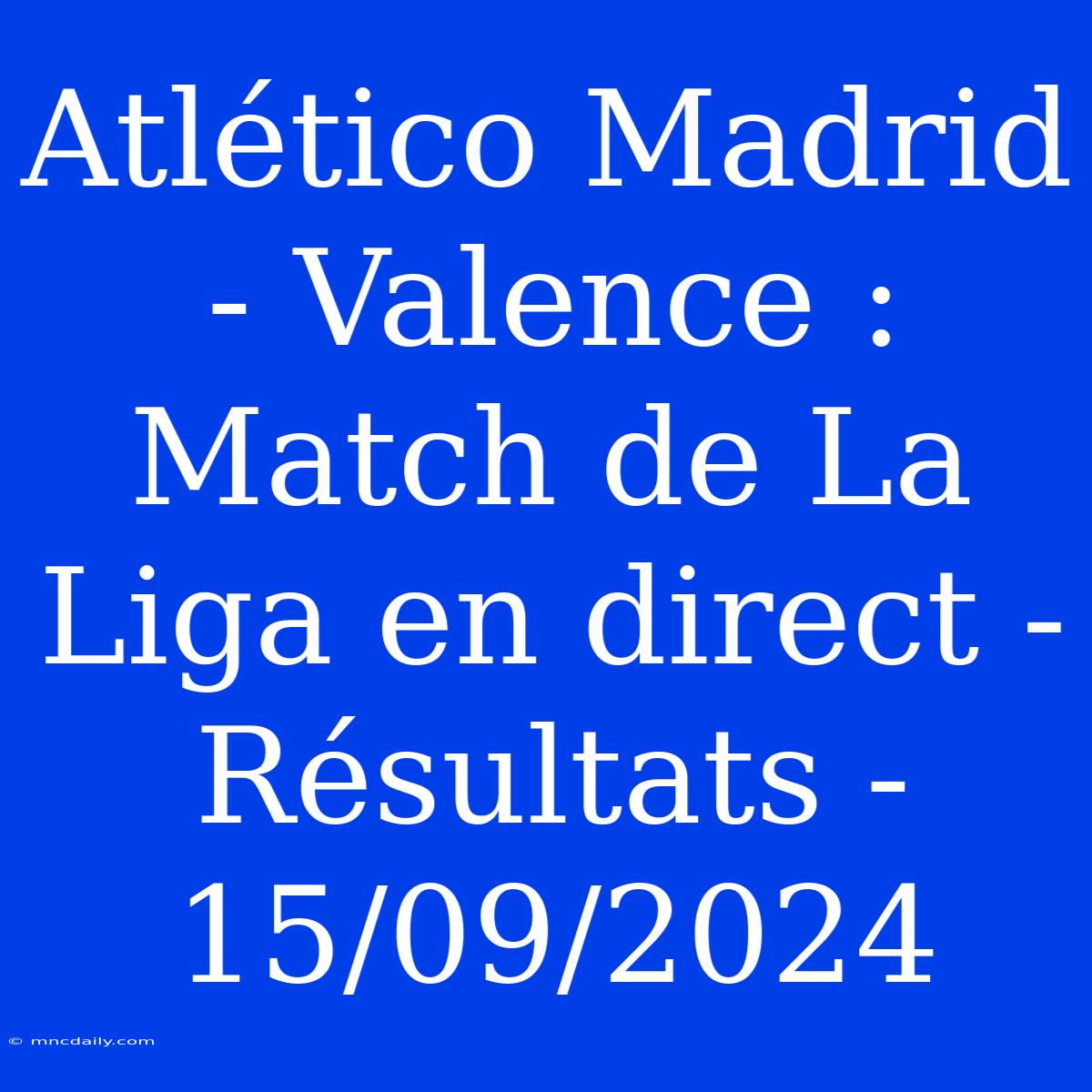 Atlético Madrid - Valence : Match De La Liga En Direct - Résultats - 15/09/2024