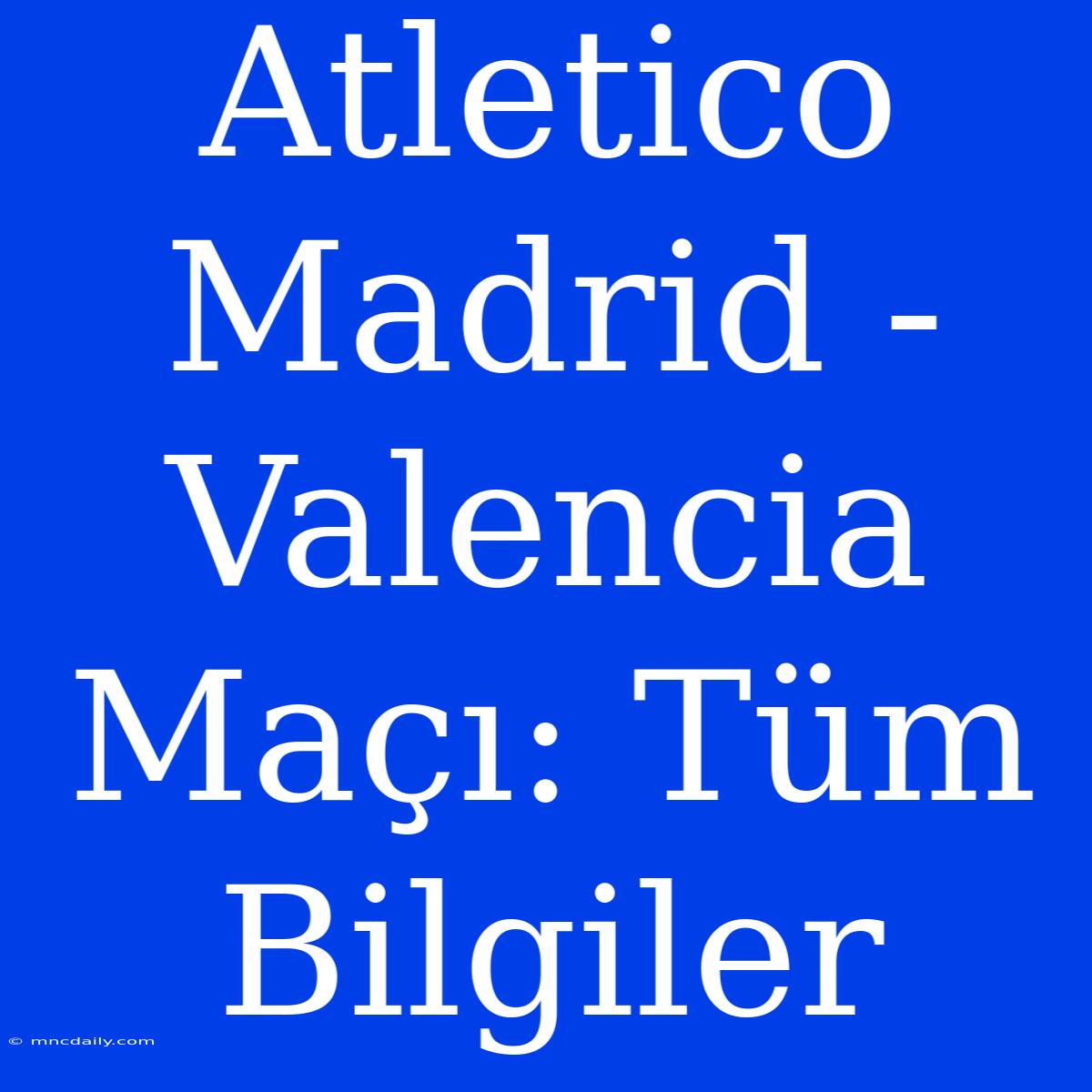 Atletico Madrid - Valencia Maçı: Tüm Bilgiler