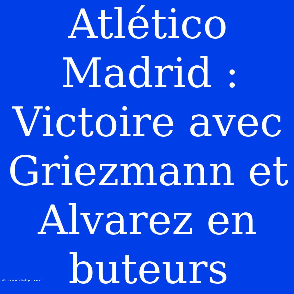 Atlético Madrid : Victoire Avec Griezmann Et Alvarez En Buteurs