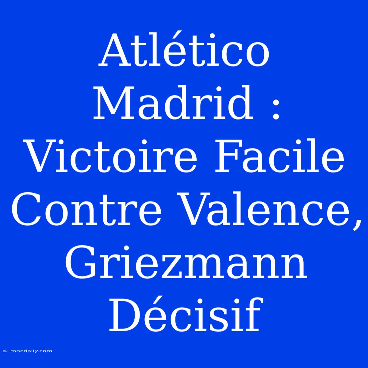 Atlético Madrid : Victoire Facile Contre Valence, Griezmann Décisif