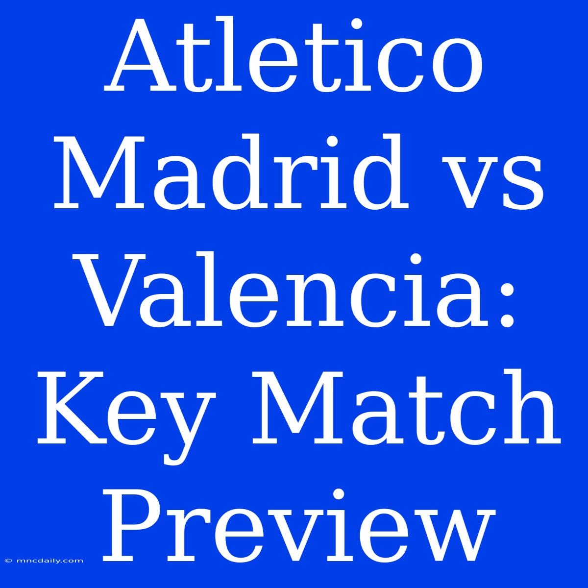 Atletico Madrid Vs Valencia: Key Match Preview