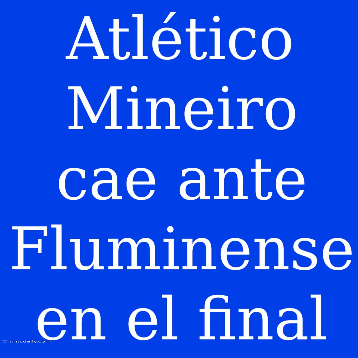 Atlético Mineiro Cae Ante Fluminense En El Final