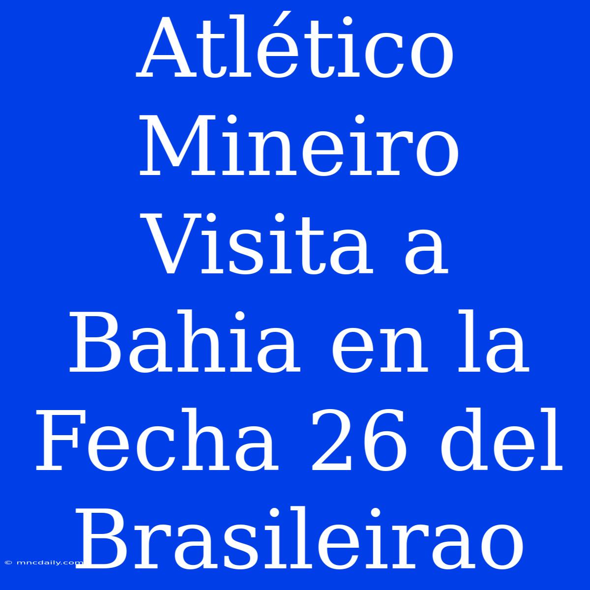 Atlético Mineiro Visita A Bahia En La Fecha 26 Del Brasileirao