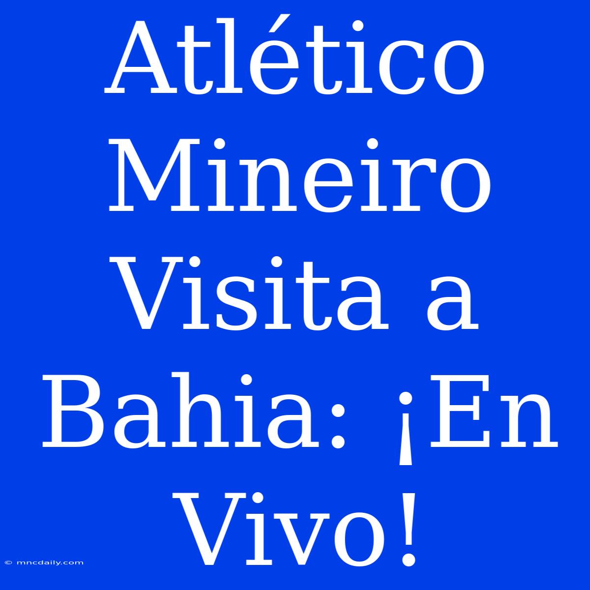 Atlético Mineiro Visita A Bahia: ¡En Vivo!