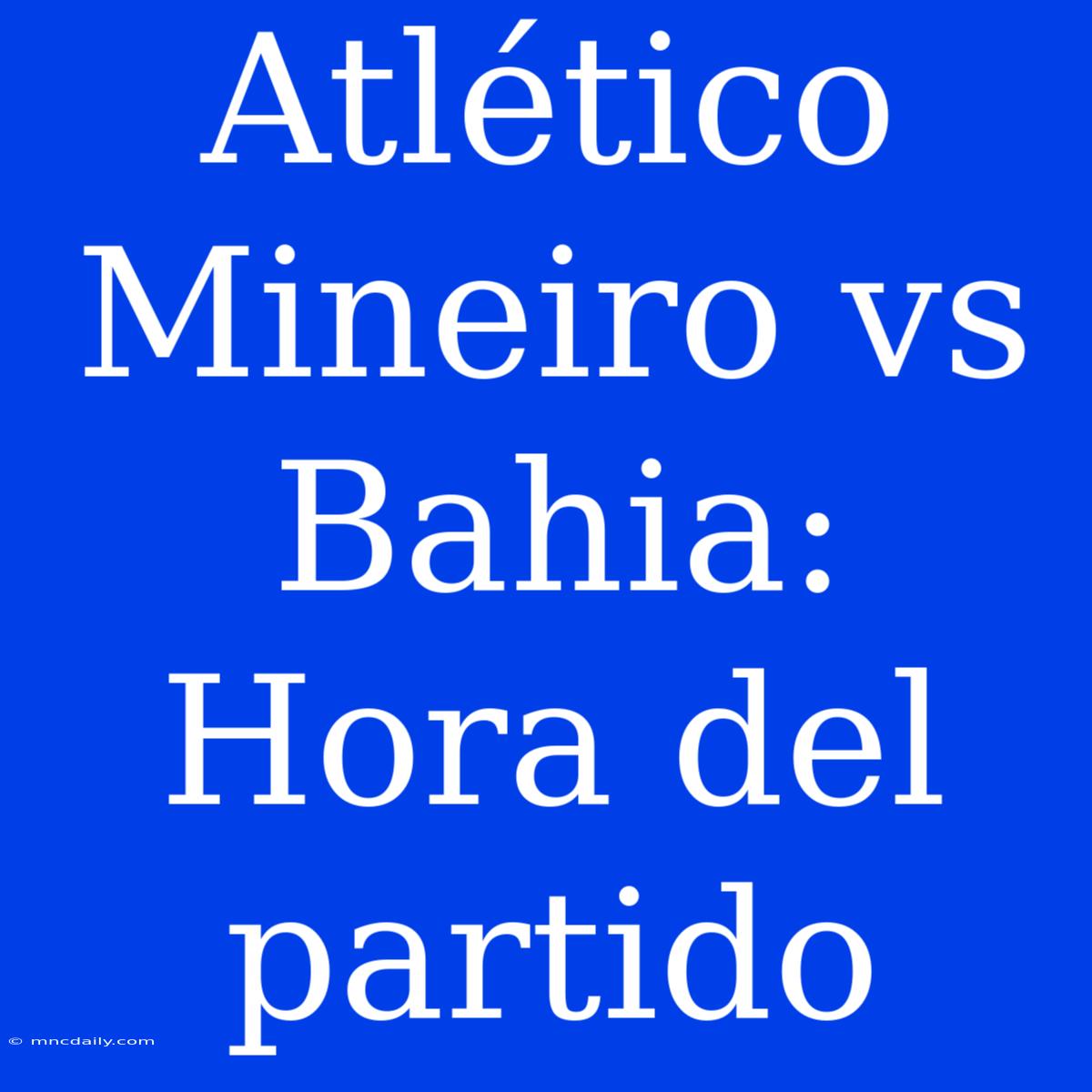 Atlético Mineiro Vs Bahia: Hora Del Partido