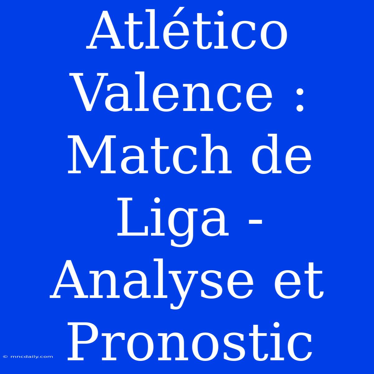 Atlético Valence : Match De Liga - Analyse Et Pronostic