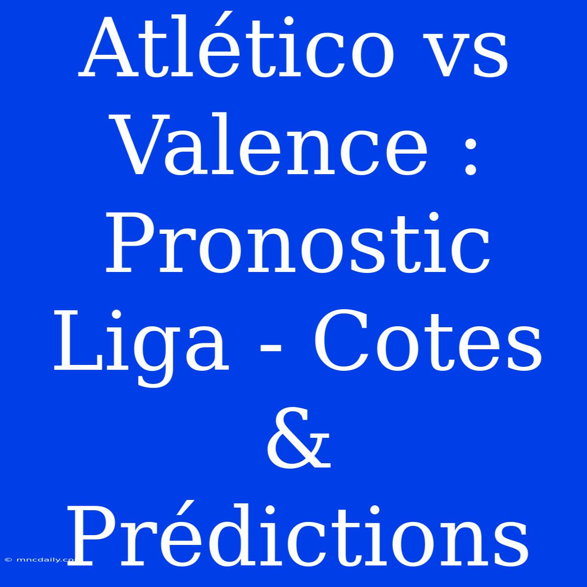 Atlético Vs Valence : Pronostic Liga - Cotes & Prédictions