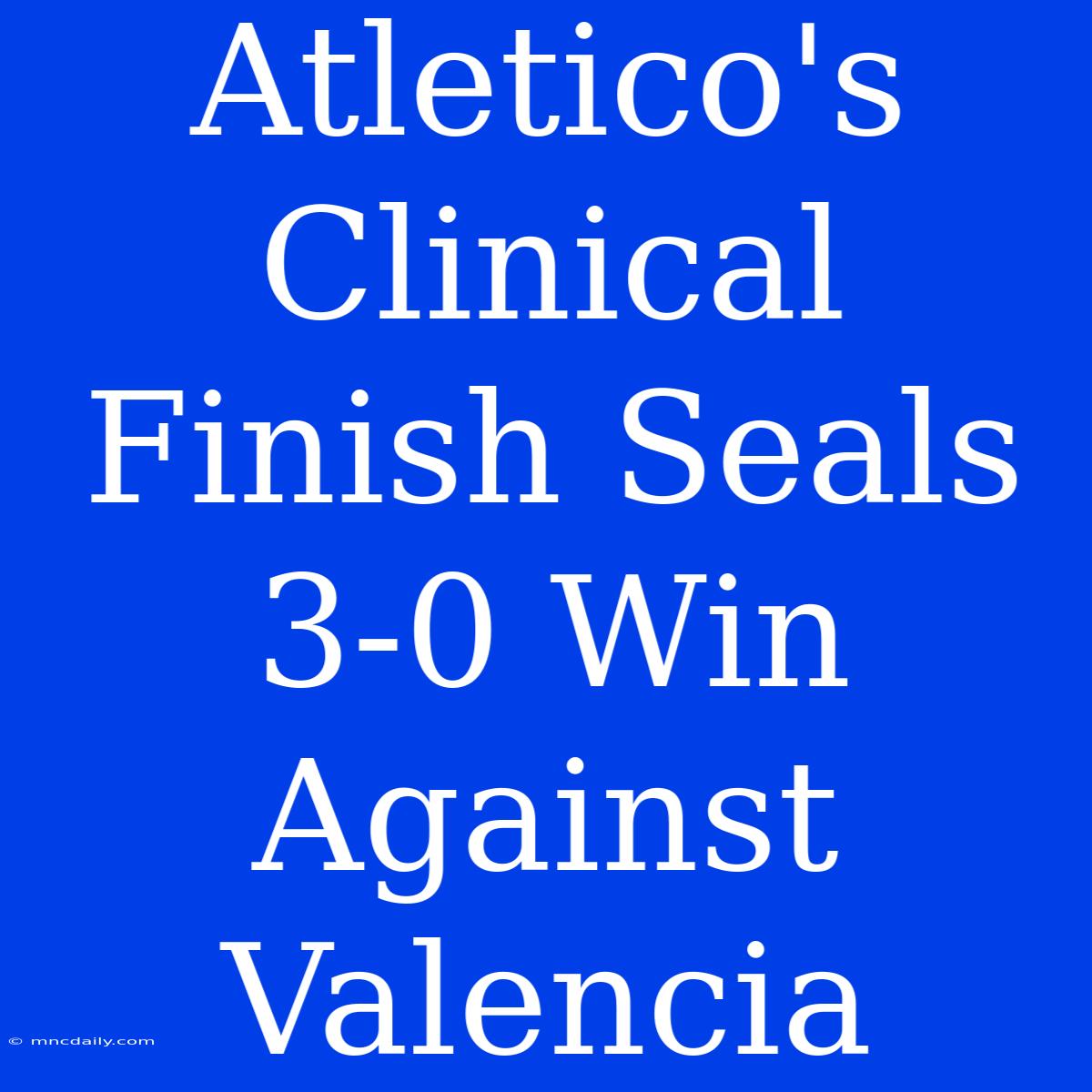 Atletico's Clinical Finish Seals 3-0 Win Against Valencia