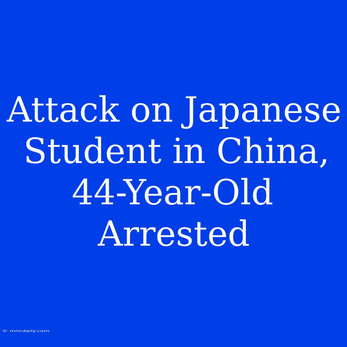 Attack On Japanese Student In China, 44-Year-Old Arrested