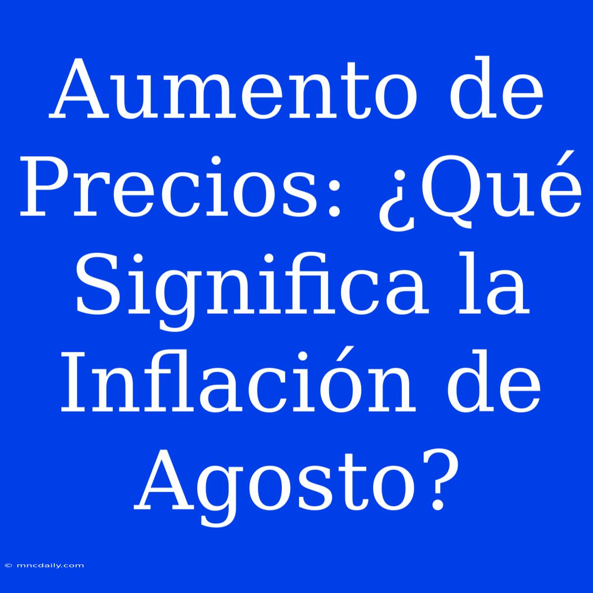 Aumento De Precios: ¿Qué Significa La Inflación De Agosto?