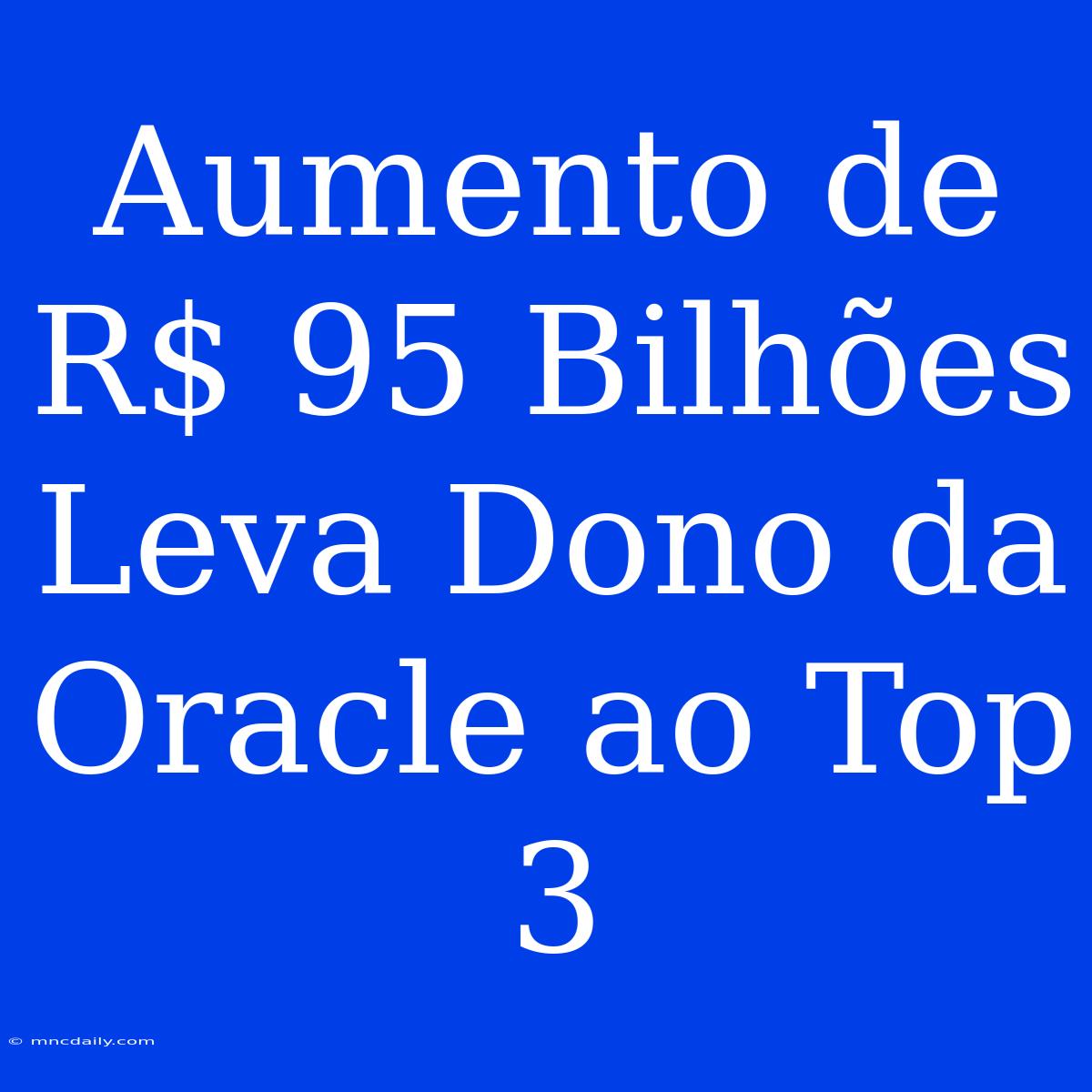 Aumento De R$ 95 Bilhões Leva Dono Da Oracle Ao Top 3