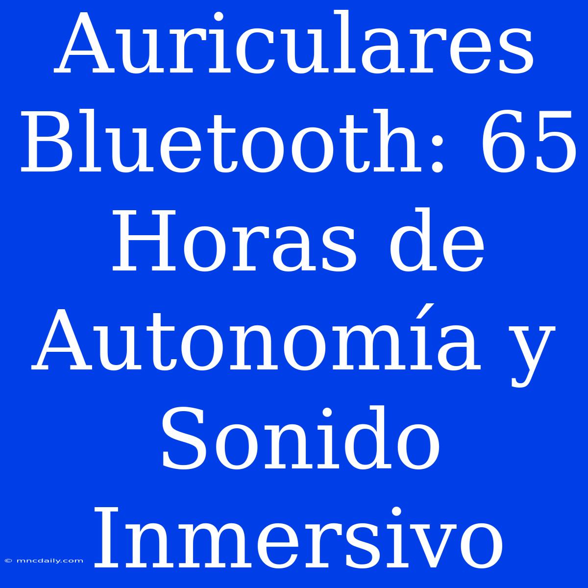 Auriculares Bluetooth: 65 Horas De Autonomía Y Sonido Inmersivo