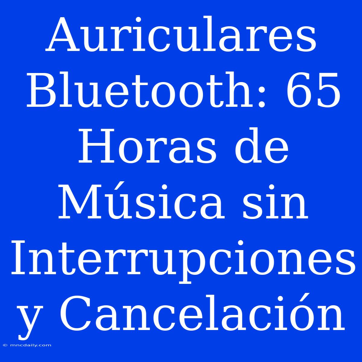 Auriculares Bluetooth: 65 Horas De Música Sin Interrupciones Y Cancelación