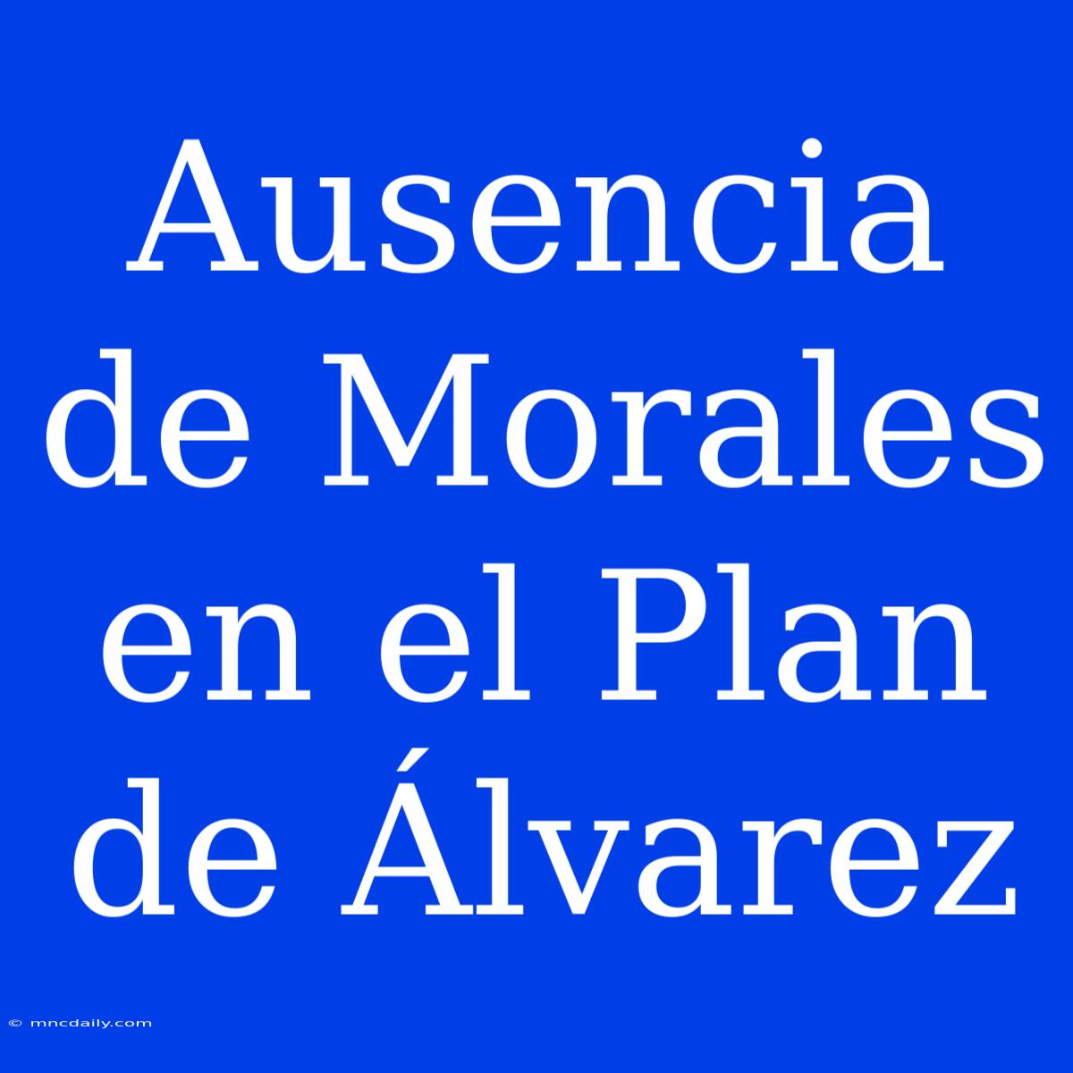 Ausencia De Morales En El Plan De Álvarez