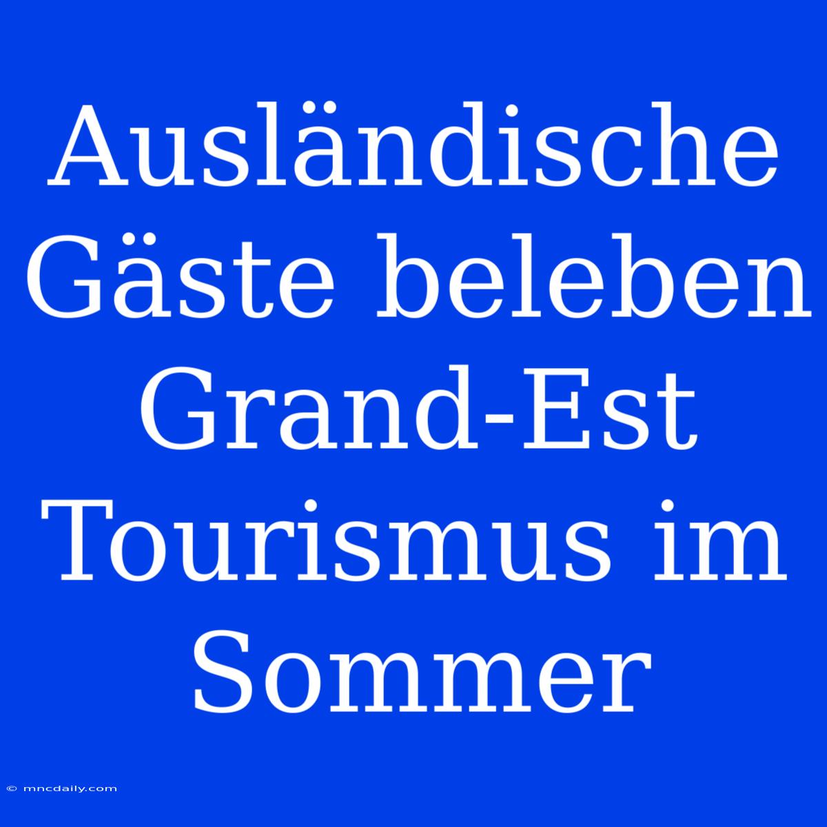 Ausländische Gäste Beleben Grand-Est Tourismus Im Sommer